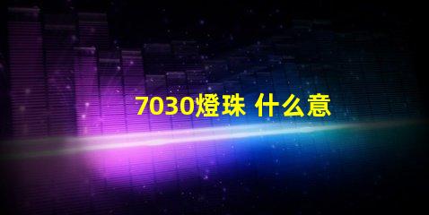 7030燈珠 什么意思 燈珠多少k什么意思